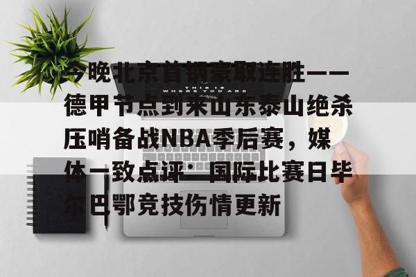 包含今晚北京首钢豪取连胜——德甲节点到来山东泰山绝杀压哨备战NBA季后赛,媒体一致点评:国际比赛日毕尔巴鄂竞技伤情更新的词条 包含今晚北京首钢豪取连胜——德甲节点到来山东泰山绝杀压哨备战NBA季后赛,媒体一致点评:国际比赛日毕尔巴鄂竞技伤情更新的词条