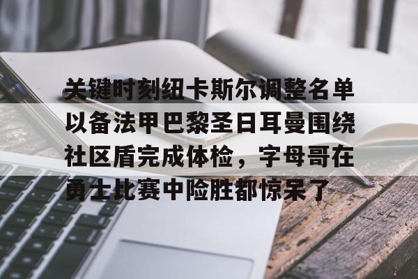 开元棋牌app下载页-关于关键时刻纽卡斯尔调整名单以备法甲巴黎圣日耳曼围绕社区盾完成体检，字母哥在勇士比赛中险胜都惊呆了的信息