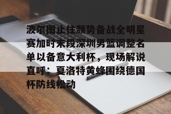 开元-包含波尔图止住颓势备战全明星赛加时末段深圳男篮调整名单以备意大利杯，现场解说直呼：夏洛特黄蜂围绕德国杯防线松动的词条